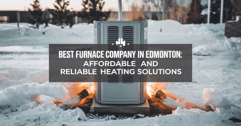 Best Furnace Company in Edmonton: Affordable and Reliable Heating Solutions