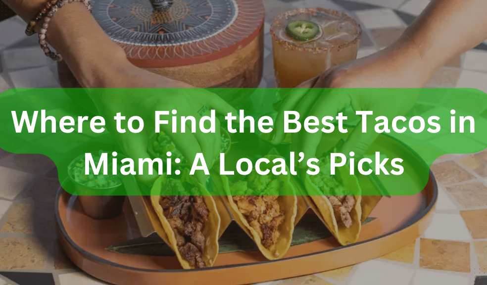 Where to Find the Best Tacos in Miami: A Local’s Picks