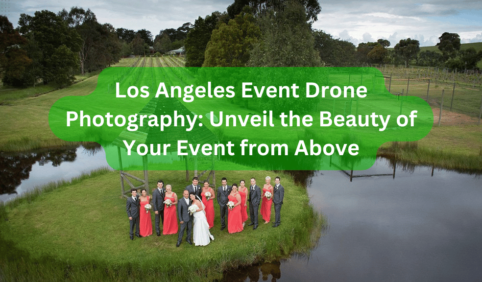 Los Angeles Event Drone Photography: Unveil the Beauty of Your Event from Above