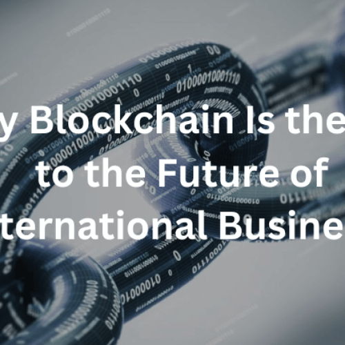 Why Blockchain Is the Key to the Future of International Business?