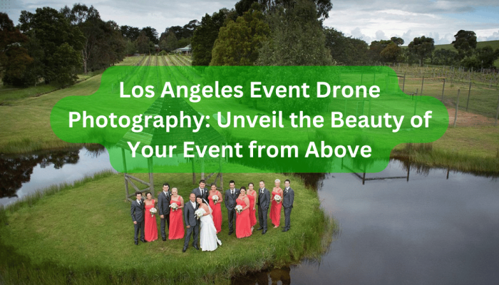 Los Angeles Event Drone Photography: Unveil the Beauty of Your Event from Above