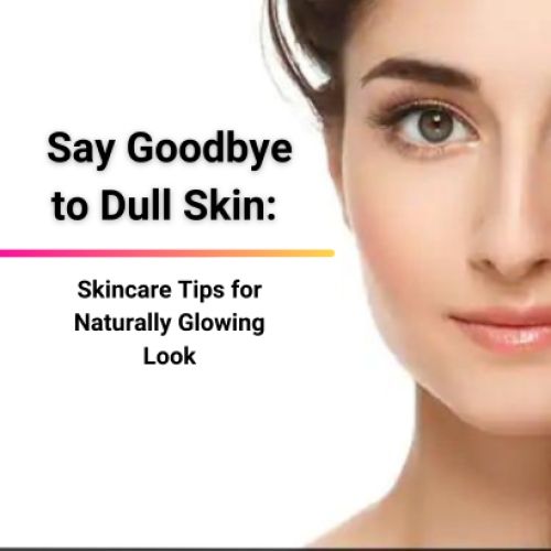 Say Goodbye to Dull Skin: Skincare Tips for Naturally Glowing Look